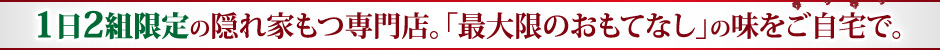 1日2組限定の隠れ家もつ専門店。「最大限のおもてなし」の味をご自宅で。