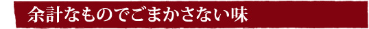 余計なものでごまかさない味