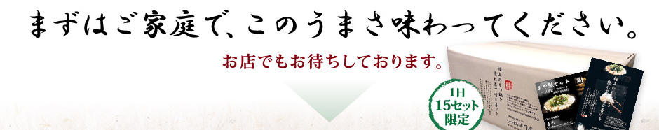 まずはご家庭で、このうまさ味わってください。お店でもお待ちしております。